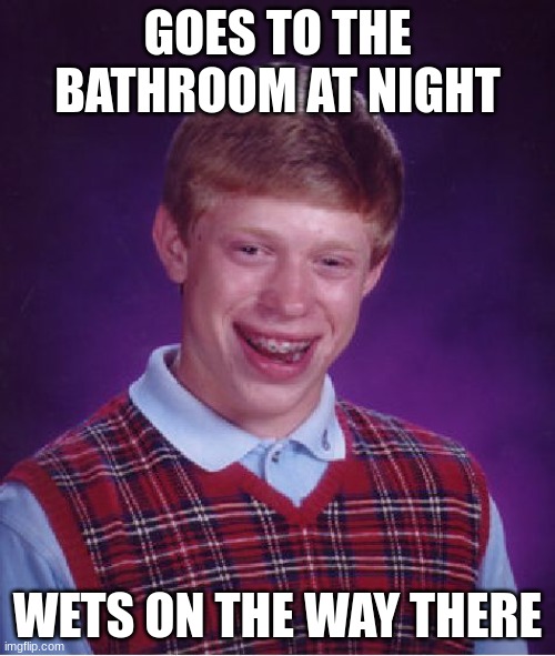 UH OH HOW DAM UNFORTUNATE | GOES TO THE BATHROOM AT NIGHT; WETS ON THE WAY THERE | image tagged in memes,bad luck brian | made w/ Imgflip meme maker