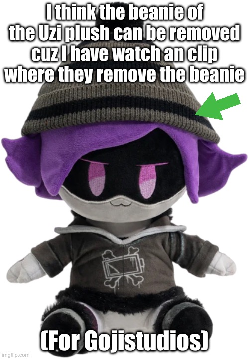 I think the beanie can be removed (I don’t have the clip) | I think the beanie of the Uzi plush can be removed cuz I have watch an clip where they remove the beanie; (For Gojistudios) | image tagged in new uzi plush,uzi,plush,murder drones | made w/ Imgflip meme maker