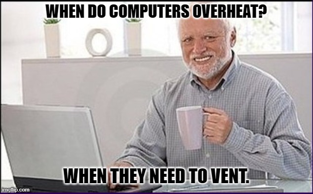 Daily Bad Dad Joke February 8, 2024 | WHEN DO COMPUTERS OVERHEAT? WHEN THEY NEED TO VENT. | image tagged in old guy computer | made w/ Imgflip meme maker