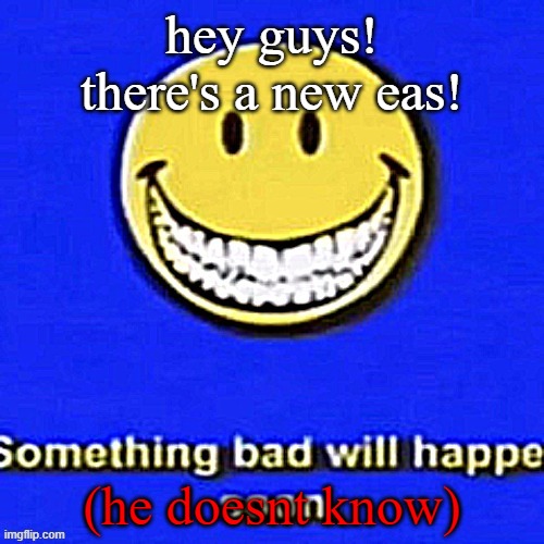 Something Bad Will Happen Soon | hey guys! there's a new eas! (he doesnt know) | image tagged in something bad will happen soon | made w/ Imgflip meme maker