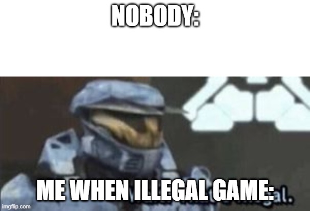 wait. that's illegal | NOBODY:; ME WHEN ILLEGAL GAME: | image tagged in wait that's illegal | made w/ Imgflip meme maker