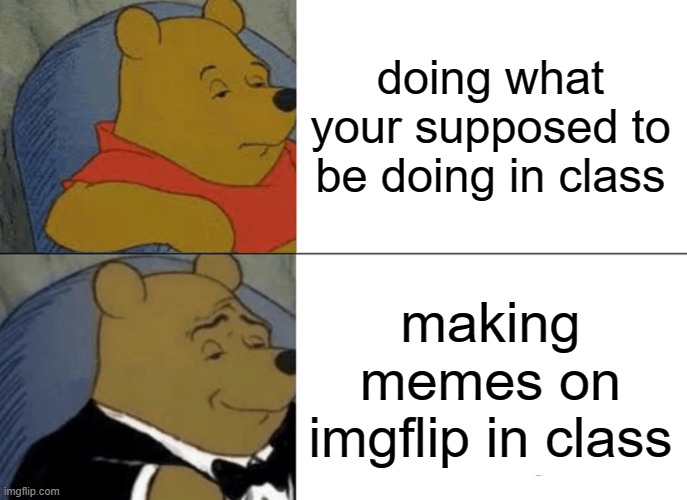 memers during class | doing what your supposed to be doing in class; making memes on imgflip in class | image tagged in memes,tuxedo winnie the pooh,school | made w/ Imgflip meme maker