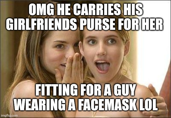 Girls gossiping | OMG HE CARRIES HIS GIRLFRIENDS PURSE FOR HER; FITTING FOR A GUY WEARING A FACEMASK LOL | image tagged in girls gossiping | made w/ Imgflip meme maker