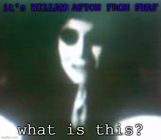 fnaf kids now: | it's WILLIAM AFTON FROM FNAF; it's WILLAM AFTON FROM FNAF; what is this? | made w/ Imgflip meme maker