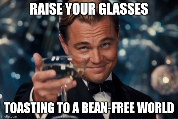 i hate beaners | RAISE YOUR GLASSES; TOASTING TO A BEAN-FREE WORLD | image tagged in memes,leonardo dicaprio cheers | made w/ Imgflip meme maker