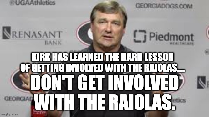KIRK HAS LEARNED THE HARD LESSON OF GETTING INVOLVED WITH THE RAIOLAS.... DON'T GET INVOLVED WITH THE RAIOLAS. | image tagged in georgia bulldogs | made w/ Imgflip meme maker