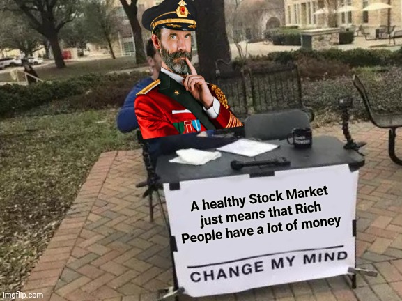 Change My Mind Meme | A healthy Stock Market just means that Rich People have a lot of money | image tagged in memes,change my mind | made w/ Imgflip meme maker