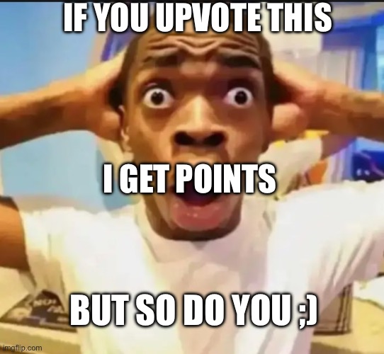 not begging just saying I guess | IF YOU UPVOTE THIS; I GET POINTS; BUT SO DO YOU ;) | image tagged in surprised black guy | made w/ Imgflip meme maker