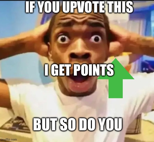 Surprised Black Guy | IF YOU UPVOTE THIS; I GET POINTS; BUT SO DO YOU | image tagged in surprised black guy | made w/ Imgflip meme maker