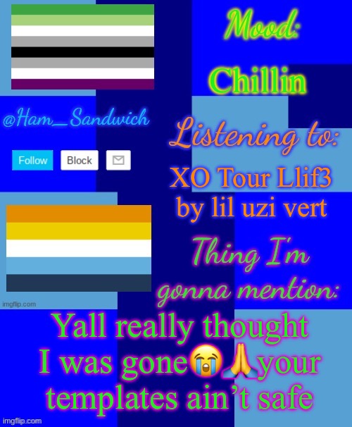 Sorry I been gone so long I’m lazy asl | Chillin; XO Tour Llif3 by lil uzi vert; Yall really thought I was gone😭🙏your templates ain’t safe | image tagged in ham_sandwiches temp by henryomg01 | made w/ Imgflip meme maker