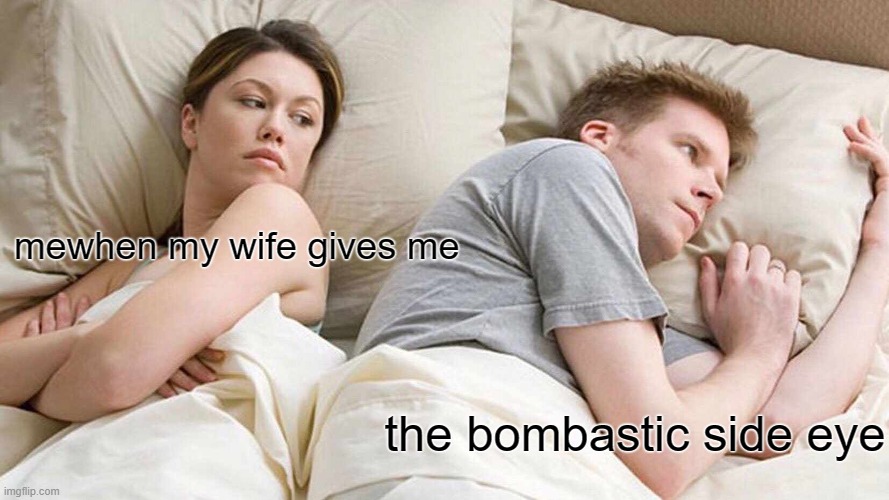 POV | mewhen my wife gives me; the bombastic side eye | image tagged in memes,i bet he's thinking about other women | made w/ Imgflip meme maker