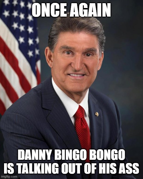 Sen. Joe Manchin | ONCE AGAIN DANNY BINGO BONGO IS TALKING OUT OF HIS ASS | image tagged in sen joe manchin | made w/ Imgflip meme maker