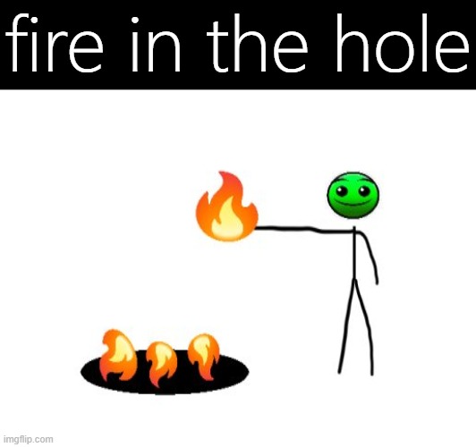 FIRE IN THE HOLE | fire in the hole | image tagged in memes,funny,fire in the hole,geometry dash | made w/ Imgflip meme maker