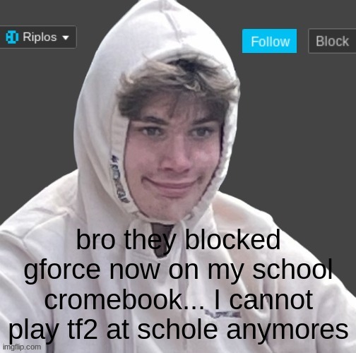 WAHHHH | bro they blocked gforce now on my school cromebook... I cannot play tf2 at schole anymores | image tagged in riplor anouncer tempalerte | made w/ Imgflip meme maker