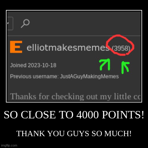 SO CLOSE | SO CLOSE TO 4000 POINTS! | THANK YOU GUYS SO MUCH! | image tagged in so close,thanks | made w/ Imgflip demotivational maker