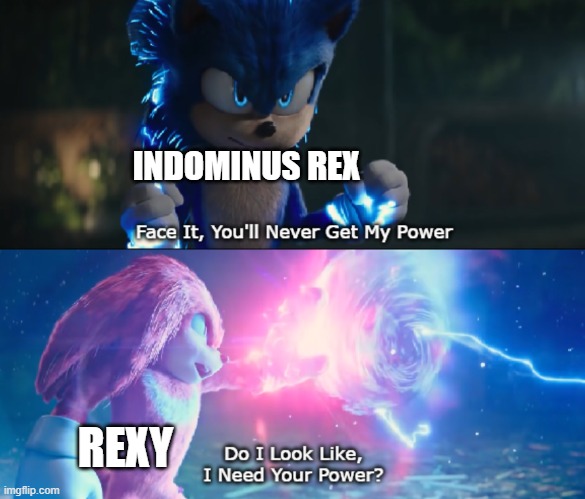 How is Rexy still at the top of her game | INDOMINUS REX; REXY | image tagged in do i look like i need your power meme,rexy,indominus rex,jurassic world | made w/ Imgflip meme maker
