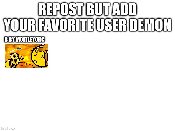 REPOST BUT ADD YOUR FAVORITE USER DEMON; B BY MOLTLEYORC | made w/ Imgflip meme maker