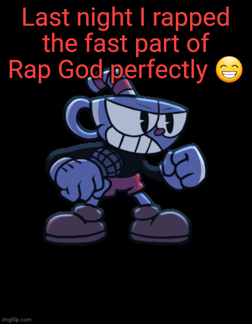 cuphead | Last night I rapped the fast part of Rap God perfectly 😁 | image tagged in cuphead | made w/ Imgflip meme maker