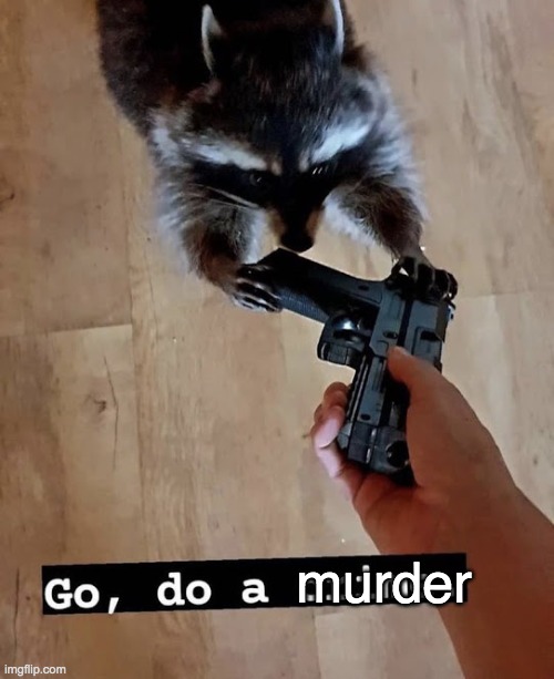 go do a crime | murder | image tagged in go do a crime | made w/ Imgflip meme maker