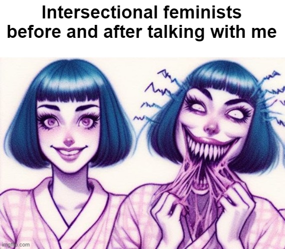 The politically dominant kind of feminism. Though the last lefty feminist I talked to IRL fb-friended me on the spot. No radical | Intersectional feminists before and after talking with me | image tagged in feminism,identity politics | made w/ Imgflip meme maker