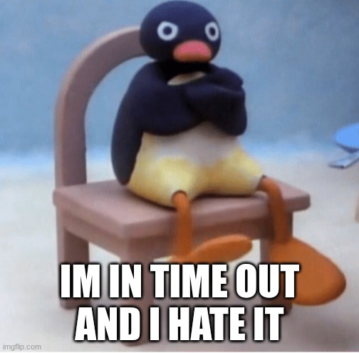 Angry penguin | IM IN TIME OUT
AND I HATE IT | image tagged in angry penguin | made w/ Imgflip meme maker