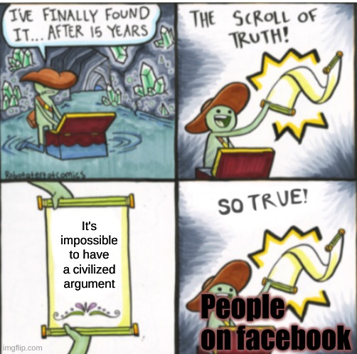 facebook | It's impossible to have a civilized argument; People on facebook | image tagged in the scroll of truth,facebook | made w/ Imgflip meme maker
