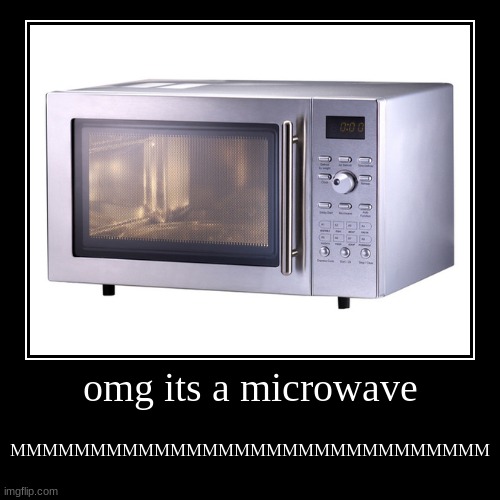 microwave | omg its a microwave | MMMMMMMMMMMMMMMMMMMMMMMMMMMMMM | image tagged in funny,demotivationals | made w/ Imgflip demotivational maker