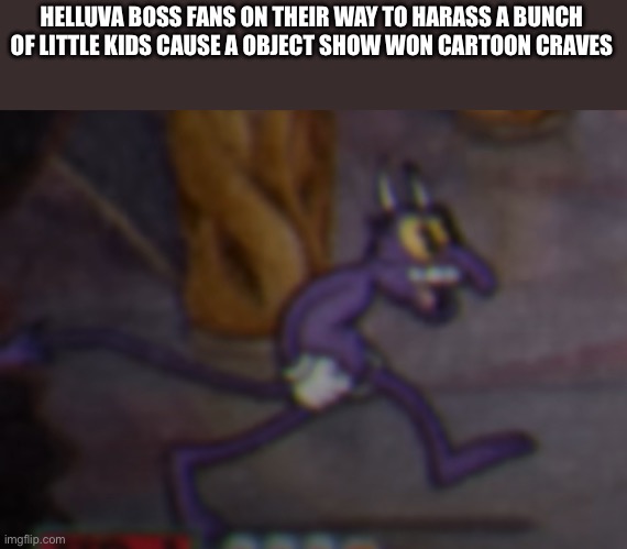 Demon walking onto stage | HELLUVA BOSS FANS ON THEIR WAY TO HARASS A BUNCH OF LITTLE KIDS CAUSE A OBJECT SHOW WON CARTOON CRAVES | image tagged in demon walking onto stage | made w/ Imgflip meme maker