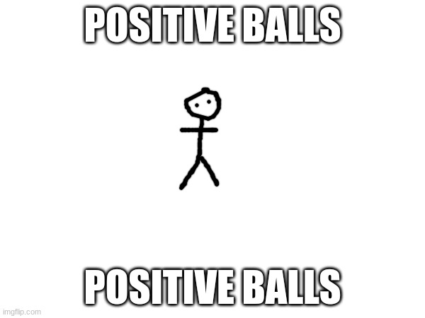 POSITIVE BALLS; POSITIVE BALLS | made w/ Imgflip meme maker