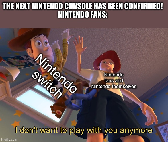 I don't want to play with you anymore | THE NEXT NINTENDO CONSOLE HAS BEEN CONFIRMED!
 NINTENDO FANS:; Nintendo switch; Nintendo fans and Nintendo themselves | image tagged in i don't want to play with you anymore | made w/ Imgflip meme maker