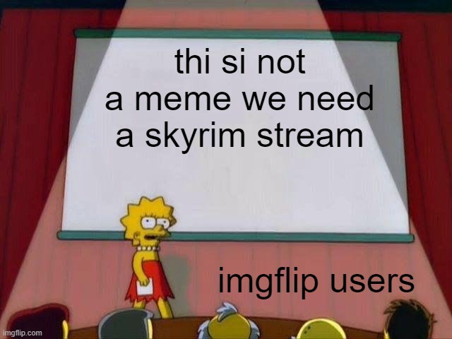 i'm actually being seriouse | thi si not a meme we need a skyrim stream; imgflip users | image tagged in lisa simpson's presentation | made w/ Imgflip meme maker