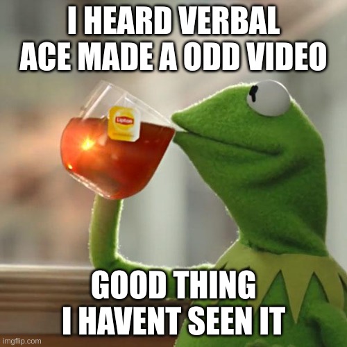 But That's None Of My Business Meme | I HEARD VERBAL ACE MADE A ODD VIDEO; GOOD THING I HAVENT SEEN IT | image tagged in memes,but that's none of my business,kermit the frog | made w/ Imgflip meme maker