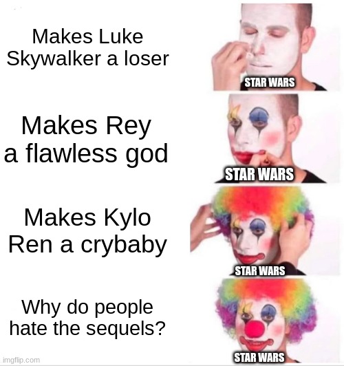 Disney Star Wars | Makes Luke Skywalker a loser; STAR WARS; Makes Rey a flawless god; STAR WARS; Makes Kylo Ren a crybaby; STAR WARS; Why do people hate the sequels? STAR WARS | image tagged in memes,clown applying makeup,star wars | made w/ Imgflip meme maker