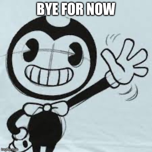 Bendy wave | BYE FOR NOW | image tagged in bendy wave | made w/ Imgflip meme maker