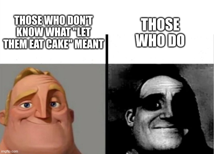Here's a hint-it had to do with starving French people | THOSE WHO DO; THOSE WHO DON'T KNOW WHAT "LET THEM EAT CAKE" MEANT | image tagged in teacher's copy | made w/ Imgflip meme maker