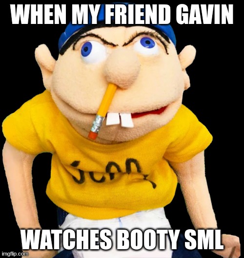 Gavin SML meme | WHEN MY FRIEND GAVIN; WATCHES BOOTY SML | image tagged in jeffy sml | made w/ Imgflip meme maker