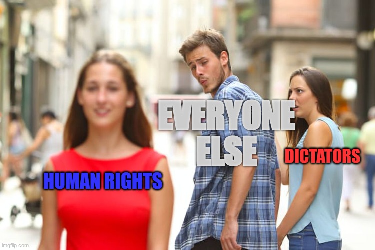 HuMaN RiGhTs | EVERYONE ELSE; DICTATORS; HUMAN RIGHTS | image tagged in memes,distracted boyfriend,human rights,dictator | made w/ Imgflip meme maker