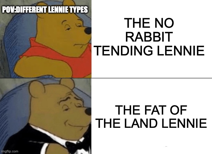Tuxedo Winnie The Pooh | THE NO RABBIT TENDING LENNIE; POV:DIFFERENT LENNIE TYPES; THE FAT OF THE LAND LENNIE | image tagged in memes,tuxedo winnie the pooh | made w/ Imgflip meme maker