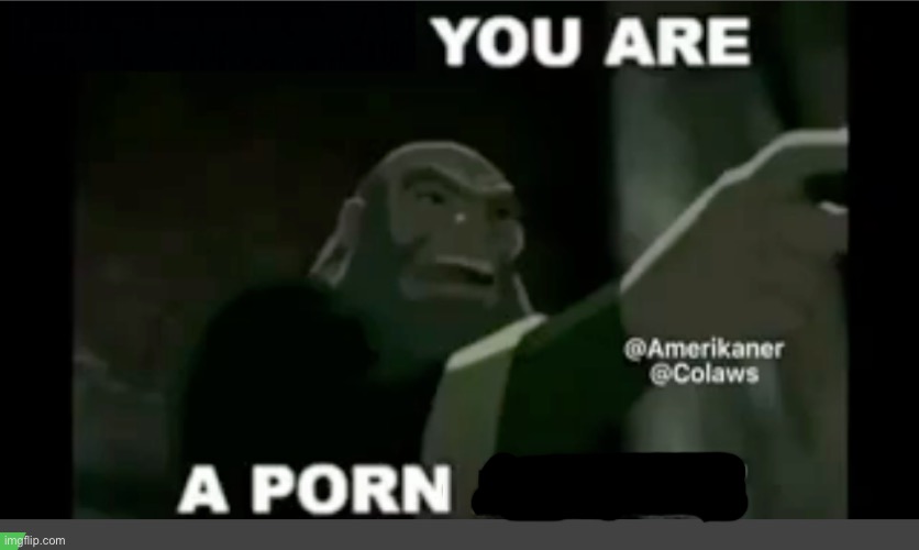 You are a porn | image tagged in you are a porn addict | made w/ Imgflip meme maker