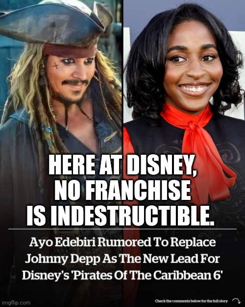 How to lose a sh*t ton of money - Season 24, Episode 2. | HERE AT DISNEY, NO FRANCHISE IS INDESTRUCTIBLE. | image tagged in memes,politics,disney,pirates of the carribean,epic fail,trending | made w/ Imgflip meme maker
