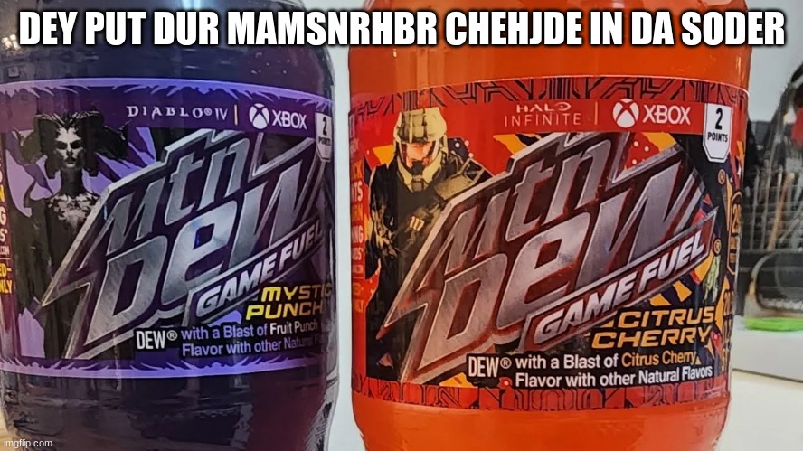 DEY PUT DUR MAMSNRHBR CHEHJDE IN DA SODER | image tagged in dey put dur mamsnrhbr chehjde in da soder | made w/ Imgflip meme maker