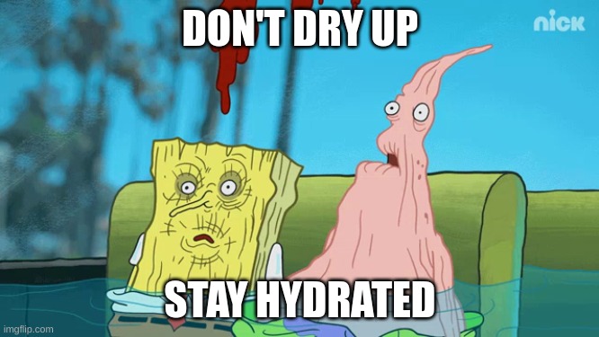 dehydrated spongebob | DON'T DRY UP; STAY HYDRATED | image tagged in dehydrated spongebob | made w/ Imgflip meme maker