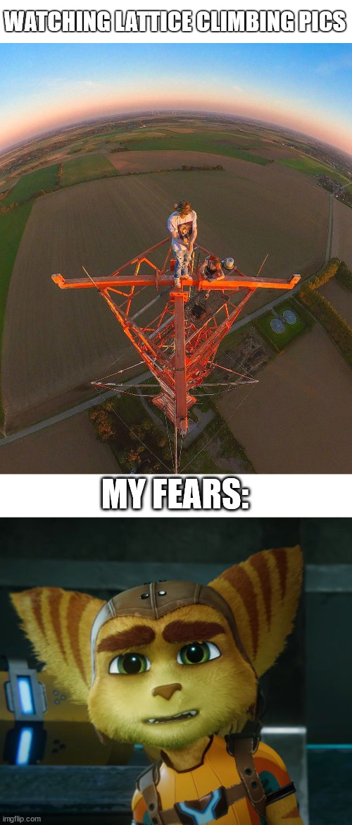 Nigtmare fuel and stil watching it | WATCHING LATTICE CLIMBING PICS; MY FEARS: | image tagged in lattice climbing,ratchet,tower,ratchet and clank,meme,memes | made w/ Imgflip meme maker