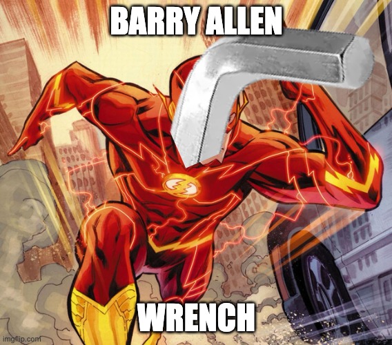 stupid joke go brrrr | BARRY ALLEN; WRENCH | image tagged in the flash | made w/ Imgflip meme maker