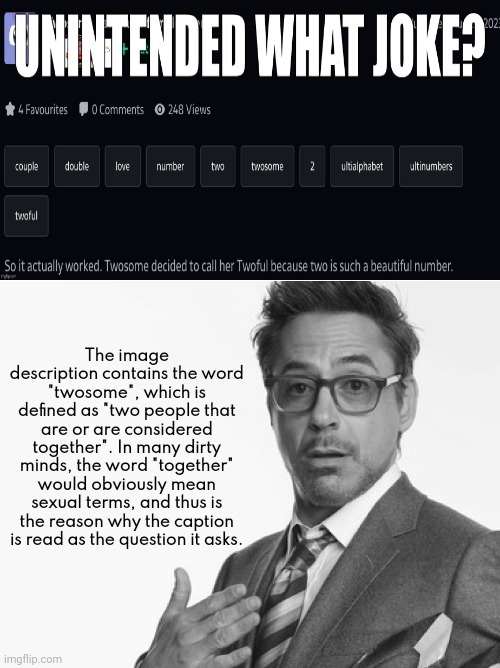 The image description contains the word "twosome", which is defined as "two people that are or are considered together". In many dirty minds, the word "together" would obviously mean sexual terms, and thus is the reason why the caption is read as the question it asks. | made w/ Imgflip meme maker