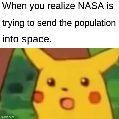 Surprised Pikachu Meme | When you realize NASA is; trying to send the population; into space. | image tagged in memes,surprised pikachu,space | made w/ Imgflip meme maker