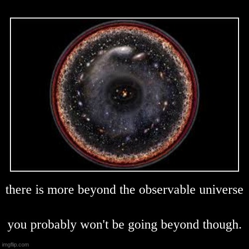 there's more? not for you though! | there is more beyond the observable universe | you probably won't be going beyond though. | image tagged in funny,demotivationals | made w/ Imgflip demotivational maker