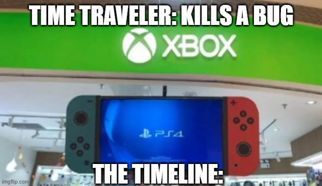 NPS4 x Xbox | TIME TRAVELER: KILLS A BUG; THE TIMELINE: | image tagged in nintendo ps4 in a xbox store | made w/ Imgflip meme maker