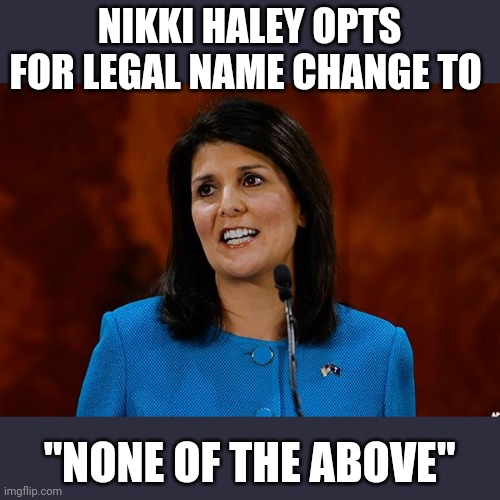 There's always a way | NIKKI HALEY OPTS FOR LEGAL NAME CHANGE TO; "NONE OF THE ABOVE" | image tagged in nikki haley | made w/ Imgflip meme maker