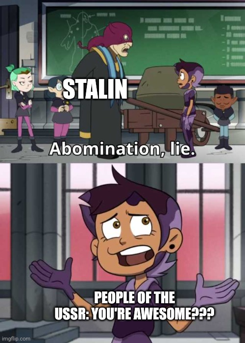 Stalin was not awesome | STALIN; PEOPLE OF THE USSR: YOU'RE AWESOME??? | image tagged in abomination lie,communism,jpfan102504 | made w/ Imgflip meme maker